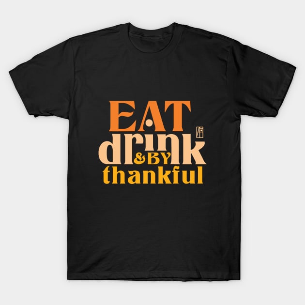 Eat, Drink, and be Thankful - Happy Thanksgiving Day - Family T-Shirt by ArtProjectShop